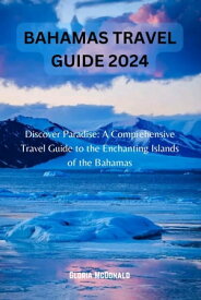 BAHAMAS TRAVEL GUIDE 2024 Discover Paradise: A Comprehensive Travel Guide to the Enchanting Islands of the Bahamas【電子書籍】[ Gloria McDonald ]