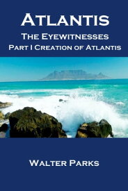 Atlantis the Eyewitnesses, Part I Creation of Atlantis【電子書籍】[ Walter Parks ]