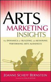 Arts Marketing Insights The Dynamics of Building and Retaining Performing Arts Audiences【電子書籍】[ Joanne Scheff Bernstein ]