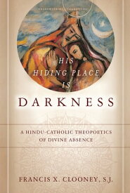 His Hiding Place Is Darkness A Hindu-Catholic Theopoetics of Divine Absence【電子書籍】[ Francis X. Clooney S.J. ]