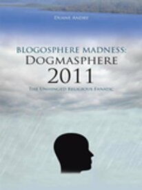 Blogosphere Madness: Dogmasphere 2011 The Unhinged Religious Fanatic【電子書籍】[ Duane Andry ]