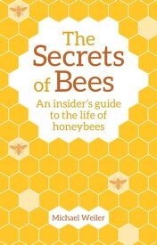 The Secrets of Bees An Insider's Guide to the Life of Honeybees【電子書籍】[ Michael Weiler ]