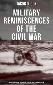 Military Reminiscences of the Civil War: Autobiographical Account by a General of the Union Army Complete Edition【電子書籍】[ Jacob D. Cox ]