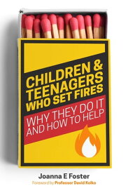 Children and Teenagers Who Set Fires Why They Do It and How to Help【電子書籍】[ Joanna Foster ]