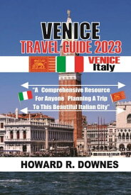 Venice Travel Guide 2023 A Comprehensive Resource for anyone Planning a Trip to this Beautiful Italian City【電子書籍】[ HOWARD R. DOWNES ]