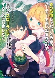 真の仲間じゃないと勇者のパーティーを追い出されたので、辺境でスローライフすることにしました2 (角川スニーカー文庫)