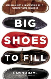 Big Shoes to Fill Stepping into a Leadership Role...Without Stepping in It【電子書籍】[ Gavin Adams ]