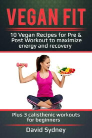 Vegan Fit: 10 Vegan Recipes for Pre and Post Workout, Maximize Energy and Recovery Plus 3 Calisthenic Workouts for Beginners【電子書籍】[ David Sydney ]