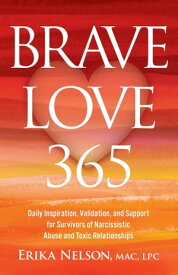 Brave Love 365 Daily Inspiration, Validation, and Support for Survivors of Narcissistic Abuse and Toxic Relationships【電子書籍】[ Erika Nelson ]