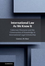 International Law As We Know It Cyberwar Discourse and the Construction of Knowledge in International Legal Scholarship【電子書籍】[ Lianne J. M. Boer ]