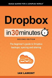 Dropbox In 30 Minutes, Second Edition The Beginner’s Guide To Dropbox Backup, Syncing, And Sharing【電子書籍】[ Ian Lamont ]