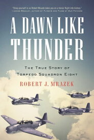 A Dawn Like Thunder The True Story of Torpedo Squadron Eight【電子書籍】[ Robert J. Mrazek ]