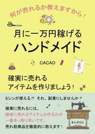 月に一万円稼げるハンドメイド　確実に売れるアイテムを作りましょう！何が売れるか教えますから！【電子書籍】[ CACAO ]