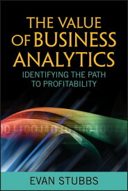 The Value of Business Analytics Identifying the Path to Profitability【電子書籍】[ Evan Stubbs ]