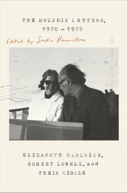 The Dolphin Letters, 1970-1979 Elizabeth Hardwick, Robert Lowell, and Their Circle【電子書籍】[ Elizabeth Hardwick ]