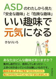 ASDのわたしから見た「安全な趣味」と「危険な趣味」いい趣味で元気になる。【電子書籍】[ きなりいろ ]