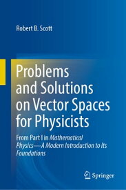 Problems and Solutions on Vector Spaces for Physicists From Part I in Mathematical PhysicsーA Modern Introduction to Its Foundations【電子書籍】[ Robert B. Scott ]