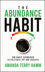 The Abundance Habit 120 Daily Exercises To Cultivate Joy and Success【電子書籍】[ Amanda Terry Hamm ]