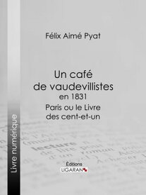 Un caf? de vaudevillistes en 1831 Paris ou le Livre des cent-et-un【電子書籍】[ F?lix Pyat ]