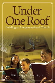 Under One Roof Building an Intergenerational Church【電子書籍】[ William J. Smith Jr. ]