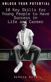 Unlock Your Potential: 10 Key Skills for Young People to Have Success in Life and Career【電子書籍】[ SERGIO RIJO ]