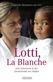 Lotti, La Blanche Eine Schweizerin in den Elendsvierteln von Abidjan【電子書籍】[ Gabriella Baumann-von Arx ]
