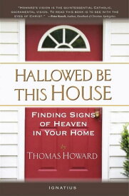 Hallowed Be This House Finding Signs of Heaven in Your Home【電子書籍】[ Thomas Howard ]