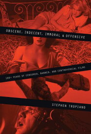 Obscene, Indecent, Immoral & Offensive 100+ Years of Censored, Banned and Controversial Films【電子書籍】[ Stephen Tropiano ]