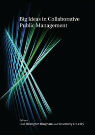 Big Ideas in Collaborative Public Management【電子書籍】[ Lisa Blomgren Bingham ]