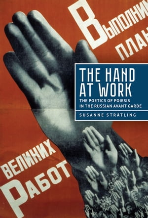 the hand at work the poetics of poiesis in the russian avant-garde【電子書籍】[ susanne str?tling ]