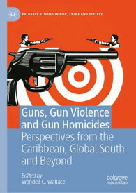 Guns, Gun Violence and Gun Homicides Perspectives from the Caribbean, Global South and Beyond【電子書籍】