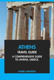 Athens Travel Guide: A Comprehensive Guide to Athens, Greece【電子書籍】[ Daniel Windsor ]