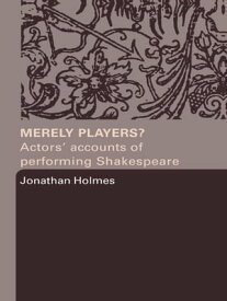 Merely Players? Actors' Accounts of Performing Shakespeare【電子書籍】[ Jonathan Holmes ]