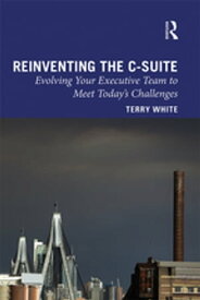 Reinventing the C-Suite Evolving Your Executive Team to Meet Today’s Challenges【電子書籍】[ Terry White ]
