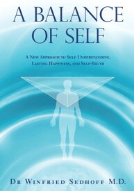 A Balance of Self A New Approach to Self Understanding, Lasting Happiness, and Self-Truth【電子書籍】[ Dr. Winfried Sedhoff M.D. ]
