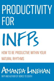 Productivity For INFPs How To Be Productive Within Your Natural Rhythms【電子書籍】[ Amanda Linehan ]