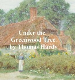 Under the Greenwood Tree or The Mellstock Quire, a Rural Painting of the Dutch School【電子書籍】[ Thomas Hardy ]