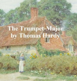 The Trumpet-Major: Being a Tale of the Trumpet-Major, John Loveday, a Soldier in the War with Buonaparte【電子書籍】[ Thomas Hardy ]
