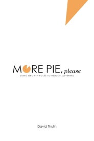 More Pie, Please Using Growth Poles to Reduce Suffering【電子書籍】[ David Thulin ]