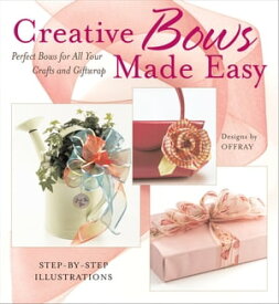 Creative Bows Made Easy: Perfect Bows for All Your Crafts and Giftwrap Perfect Bows for All Your Crafts and Giftwrap【電子書籍】[ Offray ]