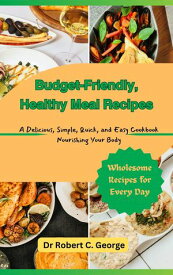 Budget-Friendly, Healthy Meal Recipes A Delicious, Simple, Quick, and Easy Cookbook Nourishing Your Body【電子書籍】[ Dr Robert C. George ]