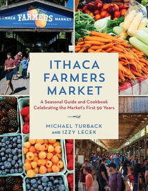 Ithaca Farmers Market A Seasonal Guide and Cookbook Celebrating the Market's First 50 Years【電子書籍】[ Michael Turback ]