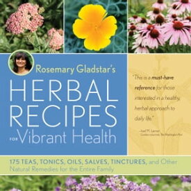 Rosemary Gladstar's Herbal Recipes for Vibrant Health 175 Teas, Tonics, Oils, Salves, Tinctures, and Other Natural Remedies for the Entire Family【電子書籍】[ Rosemary Gladstar ]