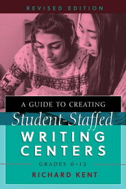 A Guide to Creating Student-Staffed Writing Centers, Grades 6?12, Revised Edition【電子書籍】[ Richard Kent ]