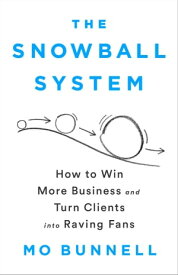 The Snowball System How to Win More Business and Turn Clients into Raving Fans【電子書籍】[ Mo Bunnell ]