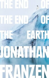 The End of the End of the Earth【電子書籍】[ Jonathan Franzen ]