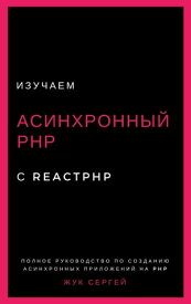 Изучаем Асинхронный PHP с ReactPHP Книга по асинхронному PHP, которая вам нужна!【電子書籍】[ Sergey Zhuk ]