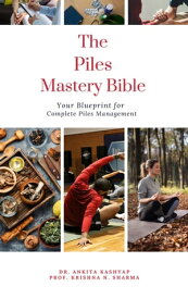 The Piles Mastery Bible: Your Blueprint for Complete Piles Management【電子書籍】[ Dr. Ankita Kashyap ]