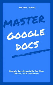 Master Google Docs: Google Docs Especially for Mac, iPhone, and iPad Users【電子書籍】[ Jeremy P. Jones ]