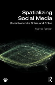 Spatializing Social Media Social Networks Online and Offline【電子書籍】[ Marco Bastos ]